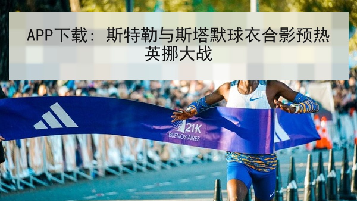 APP下载: 斯特勒与斯塔默球衣合影预热英挪大战 APP下载: 斯特勒与斯塔默球衣合影预热英挪大战