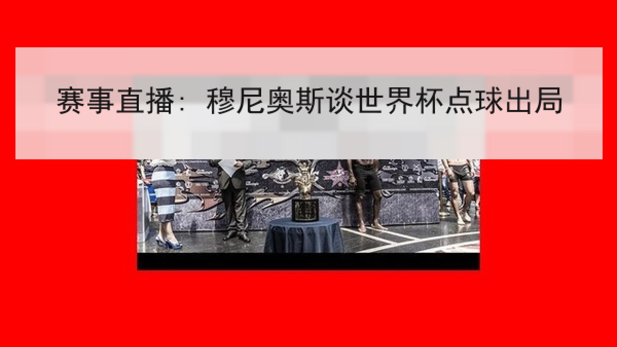 赛事直播: 穆尼奥斯谈世界杯点球出局 赛事直播: 穆尼奥斯谈世界杯点球出局